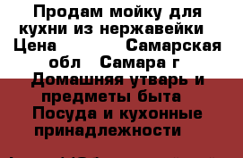 Продам мойку для кухни из нержавейки › Цена ­ 1 300 - Самарская обл., Самара г. Домашняя утварь и предметы быта » Посуда и кухонные принадлежности   